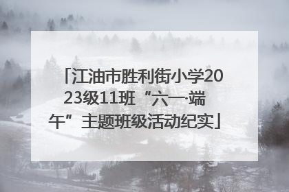 江油市胜利街小学2023级11班“六一·端午”主题班级活动纪实