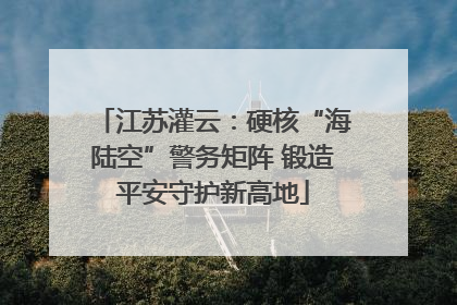 江苏灌云：硬核“海陆空”警务矩阵 锻造平安守护新高地