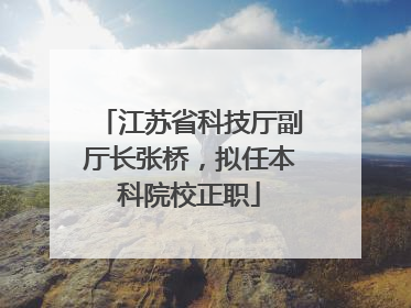 江苏省科技厅副厅长张桥，拟任本科院校正职