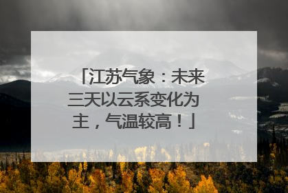 江苏气象：未来三天以云系变化为主，气温较高！