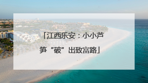 江西乐安：小小芦笋“破”出致富路