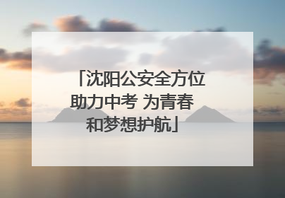 沈阳公安全方位助力中考 为青春和梦想护航