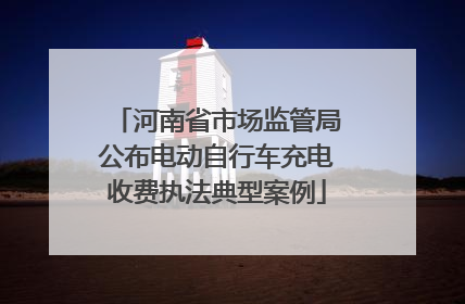 河南省市场监管局公布电动自行车充电收费执法典型案例