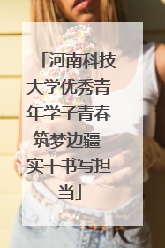 河南科技大学优秀青年学子青春筑梦边疆 实干书写担当