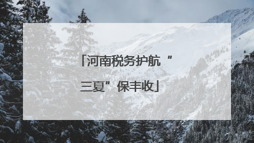 河南税务护航“三夏”保丰收