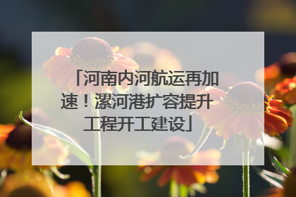 河南内河航运再加速！漯河港扩容提升工程开工建设