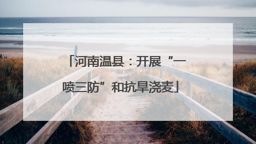 河南温县：开展“一喷三防”和抗旱浇麦