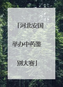 河北安国举办中药鉴别大赛