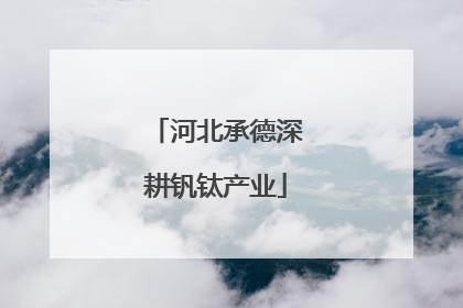 河北承德深耕钒钛产业