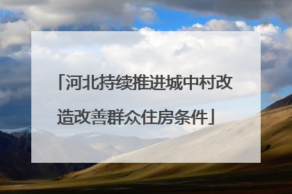 河北持续推进城中村改造改善群众住房条件
