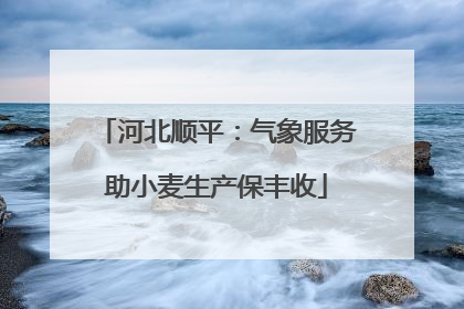 河北顺平：气象服务助小麦生产保丰收