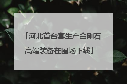 河北首台套生产金刚石高端装备在围场下线