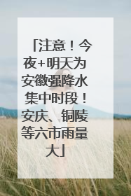 注意！今夜+明天为安徽强降水集中时段！安庆、铜陵等六市雨量大