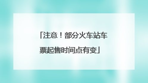 注意！部分火车站车票起售时间点有变