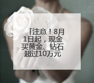 注意！8月1日起，现金买黄金、钻石超过10万元需上报
