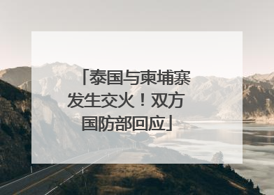 泰国与柬埔寨发生交火！双方国防部回应