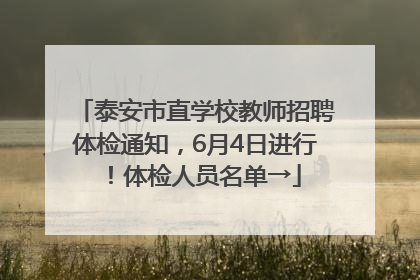泰安市直学校教师招聘体检通知，6月4日进行！体检人员名单→