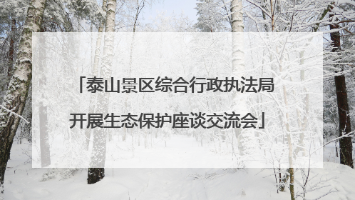 泰山景区综合行政执法局开展生态保护座谈交流会