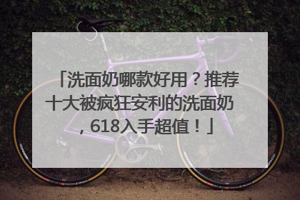 洗面奶哪款好用？推荐十大被疯狂安利的洗面奶，618入手超值！