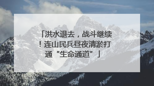 洪水退去，战斗继续！连山民兵昼夜清淤打通“生命通道”