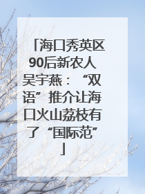 海口秀英区90后新农人吴宇燕：“双语”推介让海口火山荔枝有了“国际范”