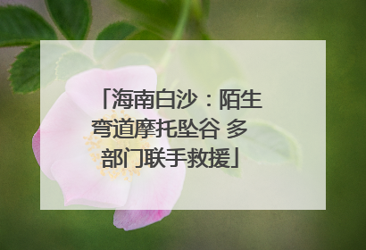 海南白沙：陌生弯道摩托坠谷 多部门联手救援