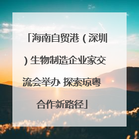海南自贸港（深圳）生物制造企业家交流会举办 探索琼粤合作新路径