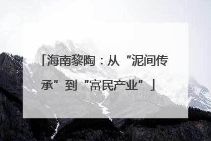 海南黎陶：从“泥间传承”到“富民产业”