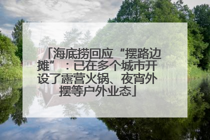 海底捞回应“摆路边摊”：已在多个城市开设了露营火锅、夜宵外摆等户外业态