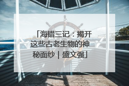 海错三记：揭开这些古老生物的神秘面纱｜盛文强