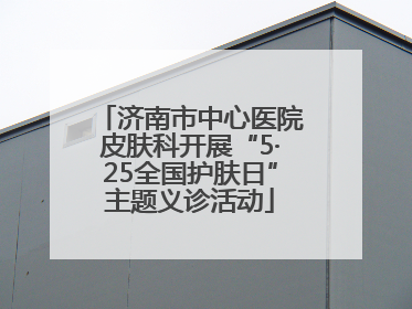 济南市中心医院皮肤科开展“5·25全国护肤日”主题义诊活动