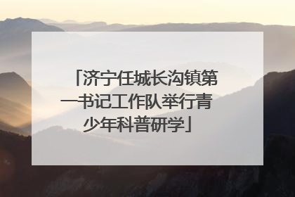 济宁任城长沟镇第一书记工作队举行青少年科普研学