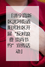 济宁高新区洸河街道阳光社区开展“反对浪费 崇尚节约”宣传活动