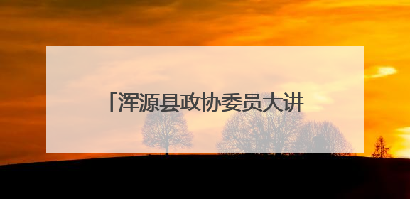 浑源县政协委员大讲堂进校园活动举行