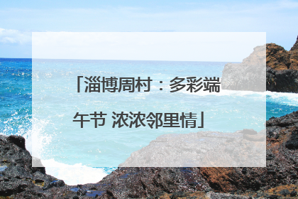淄博周村：多彩端午节 浓浓邻里情