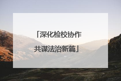 深化检校协作 共谋法治新篇