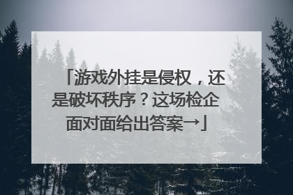游戏外挂是侵权，还是破坏秩序？这场检企面对面给出答案→