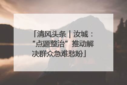 清风头条｜汝城：“点题整治”推动解决群众急难愁盼