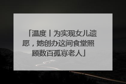 温度丨为实现女儿遗愿，她创办这间食堂照顾数百孤寡老人