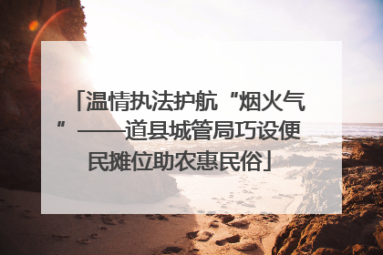 温情执法护航“烟火气”——道县城管局巧设便民摊位助农惠民俗
