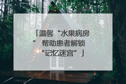 温馨“水果病房” 帮助患者解锁“记忆迷宫”