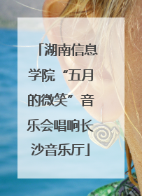 湖南信息学院“五月的微笑”音乐会唱响长沙音乐厅