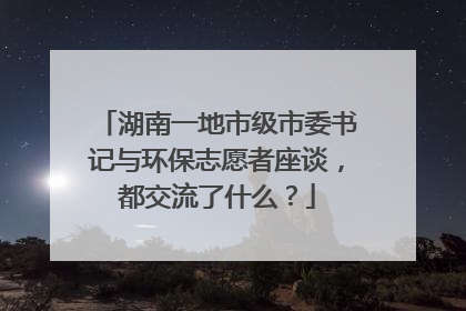 湖南一地市级市委书记与环保志愿者座谈，都交流了什么？