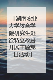 湖南农业大学教育学院研究生赴徐特立故居开展主题党日活动
