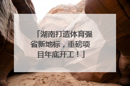 湖南打造体育强省新地标，重磅项目年底开工！