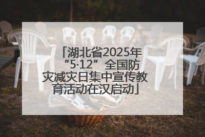 湖北省2025年“5·12”全国防灾减灾日集中宣传教育活动在汉启动