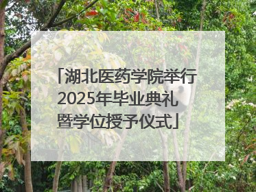 湖北医药学院举行2025年毕业典礼暨学位授予仪式