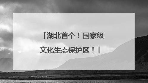 湖北首个！国家级文化生态保护区！