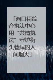 湘口街综合执法中心用“共情执法”守护街头巷尾的人间烟火