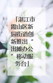湛江市霞山区新园街道创新推出“出摊办公”移动服务台